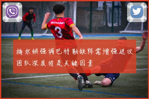 梅尔顿强调巴特勒缺阵需增强进攻团队深度将是关键因素