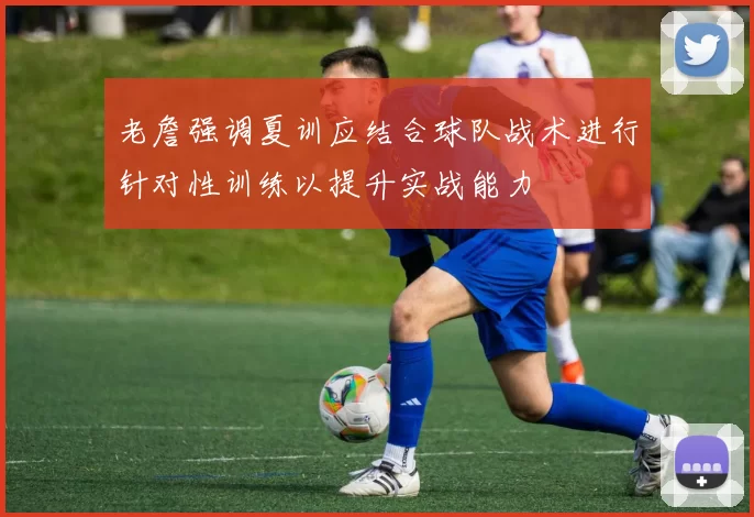 老詹强调夏训应结合球队战术进行针对性训练以提升实战能力