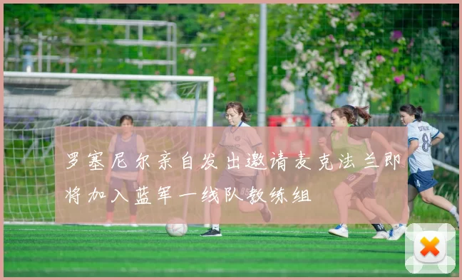 罗塞尼尔亲自发出邀请麦克法兰即将加入蓝军一线队教练组