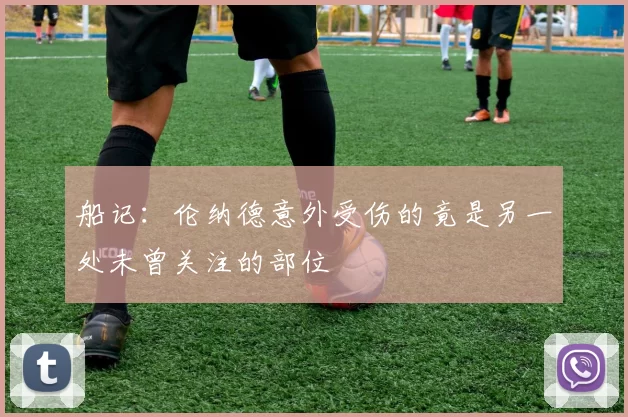 船记：伦纳德意外受伤的竟是另一处未曾关注的部位